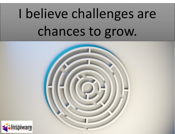 I believe challenges are chances to grow