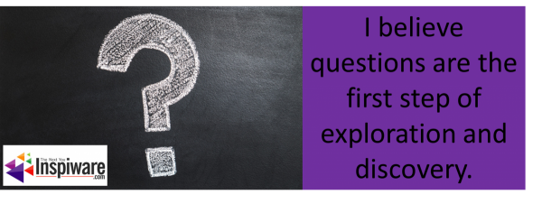 I believe questions are the first step of exploration and discovery