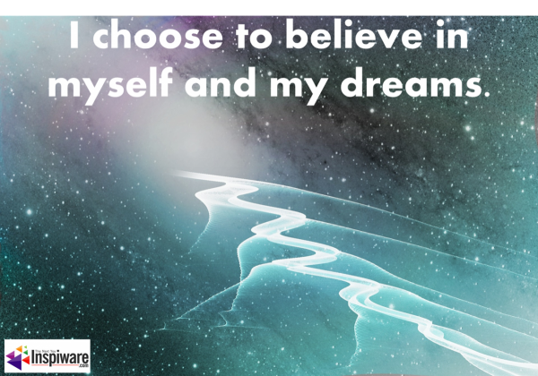 I choose to believe in myself and my dreams