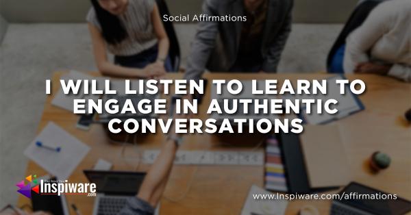 I will listen to learn to engage in authentic conversations