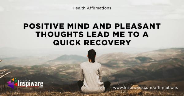 Positive mind and pleasent thoughts lead me to a quick recovery