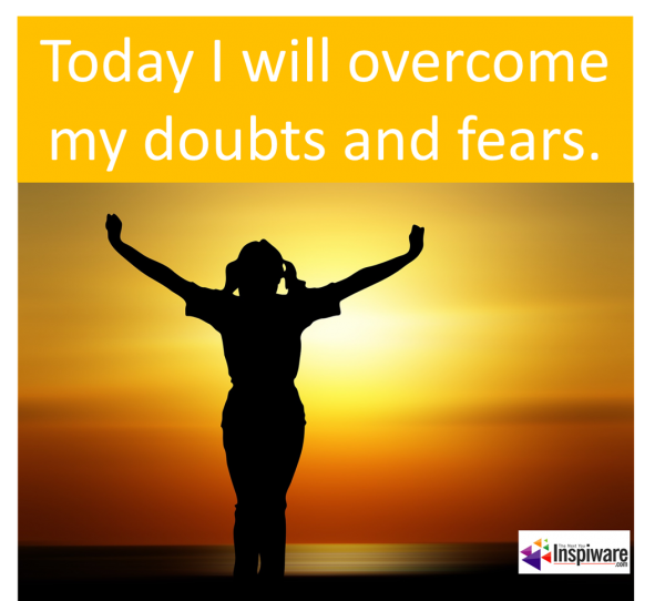 Today I will overcome my doubts and fears